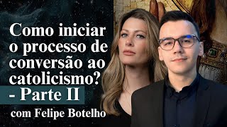 Como iniciar o processo de conversão ao catolicismo- com Felipe Botelho