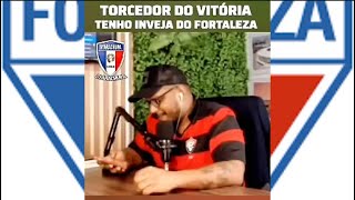 TORCEDOR DO VITÓRIA COM INVEJA DO TIME DO FORTALEZA.