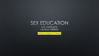 Запись прямого эфира SEX EDUCATION как навредить ребёнку