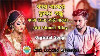 Kar Bashore Ghumaw Bondhu | Bangla New Sad Song 2019 | Atif Ahmed Niloy | Official Song | MIX Studio