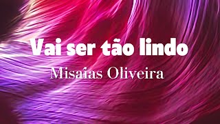 Vai ser tão lindo: Misaías Oliveira