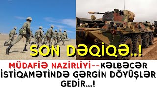 SON DƏQİQƏ !MÜDAFİƏ NAZİRLİYİ--KƏLBƏCƏR İSTİQAMƏTİNDƏ GƏRGİN DÖYÜŞLƏR GEDİR...!-XEBERLER