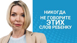 Никогда не говорите ЭТИХ слов ребенку