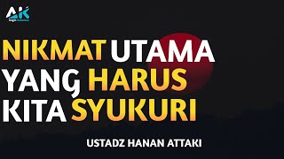 NIKMAT UTAMA YANG HARUS KITA SYUKURI - USTADZ HANAN ATTAKI