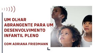 UM OLHAR ABRANGENTE SOBRE O DESENVOLVIMENTO INFANTIL, COM  ADRIANA FRIEDMANN