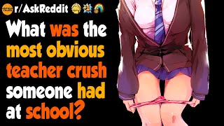 What Was The Most Obvious Teacher Crush Someone Had At School?