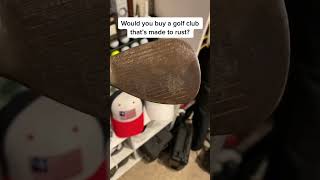 Would you buy a golf club that will Rust?