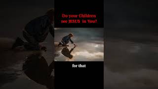 Do your Children see JESUS in You? #fatherhood #pentecostal #apostolic