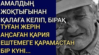 АМАЛДЫҢ ЖОҚТЫҒЫНАН ҚАЛАҒА КЕЛІП, БІРАҚ ТУҒАН ЖЕРІН АҢСАҒАН ҚАРИЯ ЕШТЕМЕГЕ ҚАРАМАСТАН БІР КҮНІ...