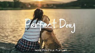 Perfect Day ✨ Positive songs make your day more lively | An Indie/Pop/Folk/Acoustic Playlist