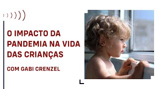 O impacto da pandemia na vida das crianças, com Gabi Crenzel