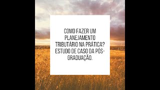 Como fazer um planejamento tributário na prática? Estudo de caso da pós-graduação.