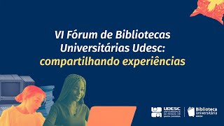 VI Fórum de Bibliotecas Universitárias da Udesc: compartilhando experiências