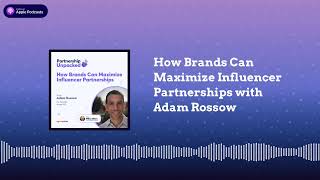 How Brands Can Maximize Influencer Partnerships with Adam Rossow | Partnership Unpacked