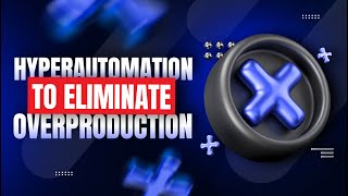 Optimizing Business Efficiency Applying Lean Six Sigma & Hyperautomation to Eliminate Overproduction