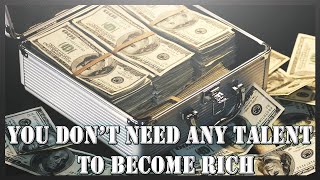 You Don’t Need Any Talent To Become Rich