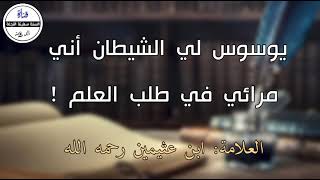 طالب علم يوسوس لي الشيطان أني مرائي | الشيخ ابن عثيمين رحمه الله