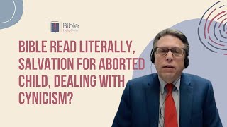 Bible read literally, salvation for aborted children, dealing with cynicism?