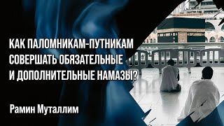 Рамин Муталлим - Как паломникам-путникам совершать обязательные и дополнительные намазы?