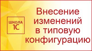 Внесение изменения в типовую конфигурацию 1С