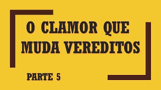 O CLAMOR QUE MUDA VEREDITOS - PARTE 05