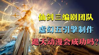 遮天：仙剑三编剧团队，虚幻五引擎制作，《遮天》动漫会成功吗？