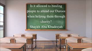 Is it allowed to binding people to attend our Duroos when helping them through charity-Abu Khadeejah