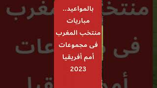 بالمواعيد.. مباريات منتخب المغرب فى مجموعات أمم أفريقيا 2023