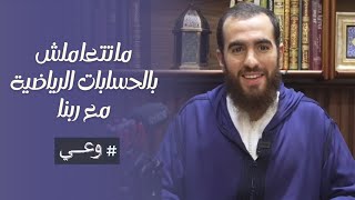 ماتتعاملش بالحسابات الرياضية مع ربنا