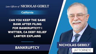 Can You Keep The Same Bank After Filing For Bankruptcy? | Whittier, CA Debt Relief Lawyer Explains