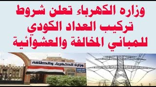 وزاره الكهرباء تعلن شروط تركيب العداد الكودي للمباني المخالفة والعشوائية