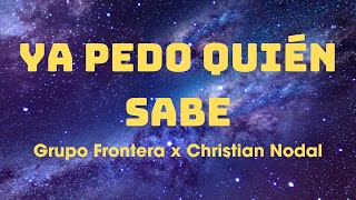 Grupo Frontera x Christian Nodal ~ Ya Pedo Quién Sabe (Letra/Lyrics)