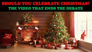 SHOULD YOU CELEBRATE CHRISTMAS? THE VIDEO THAT ENDS THE DEBATE