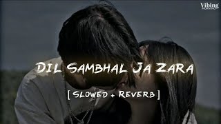 Dil Sambhal Ja Zara  [ Slowed + Reverb ]