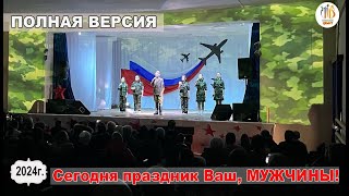 Полная версия _ Праздничный концерт «Сегодня праздник Ваш, МУЖЧИНЫ!»