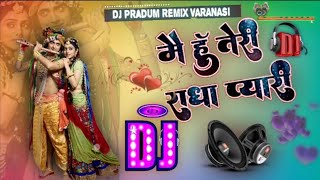 Main Hu Teri Radha Pyari Dj Remix Song ||Tu Mera Krishn Kanhaiya Dj bhakti song