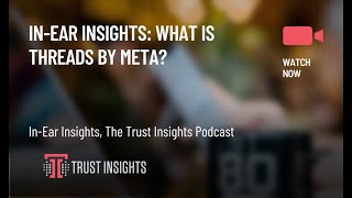 In-Ear Insights: What is Threads by Meta?