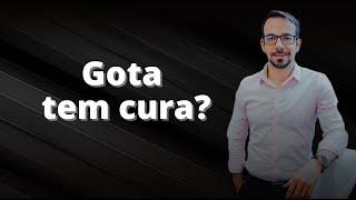 Gota tem cura?