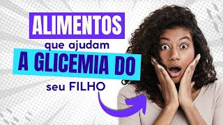 ALIMENTOS QUE AJUDAM A GLICEMIA DO SEU FILHO