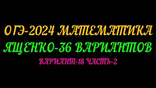 ОГЭ-2024 МАТЕМАТИКА. ЯЩЕНКО 36 ВАРИАНТОВ. ВАРИАНТ-18 ЧАСТЬ-2