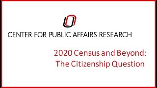 2020 Census and Beyond: The Citizenship Question Webinar | UNO Center for Public Affairs Research