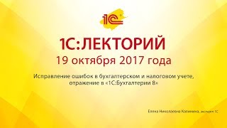 1С:Лекторий 19.10.2017 Исправление ошибок в бухгалтерском и налоговом учете