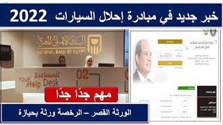 خبر جديد وهام في مبادرة احلال السيارات يخص الورثة بحيازة وشرط السنتين