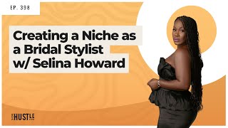 398: Creating a Niche As A Bridal Stylist w/ Selina Howard