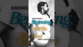 knowledge is beginning, but no end-geeta iyengar