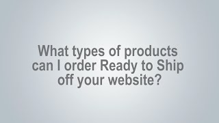 What types of products can I order Ready to Ship off your website?