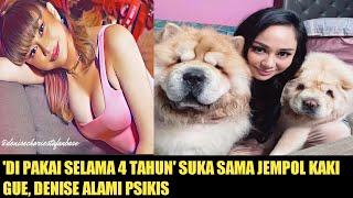 Denise di pakai selama 4 tahun, dia suka sama jempol kaki gw, sampai denise alami psikis