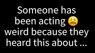 💌 Someone has been behaving strangely because they heard something about you and s...