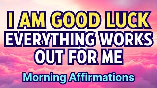 I AM GOOD LUCK AND EVERYTHING WORKS OUT FOR ME | Positive Morning Affirmations for Success + Fortune