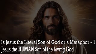 Literal Son or a Metaphor? Pt. 1 - Jesus the HUMAN Son of the Living God